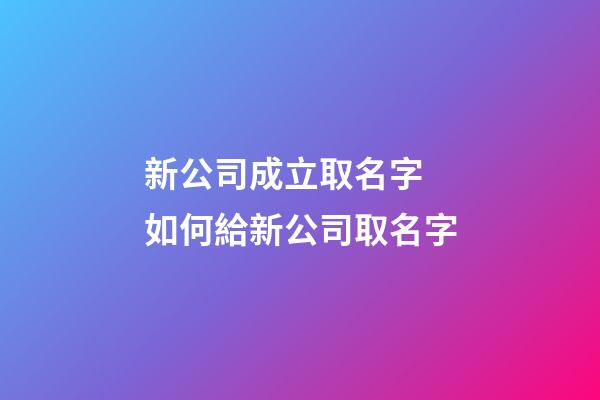 新公司成立取名字 如何給新公司取名字-第1張-公司起名-玄機派